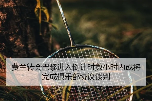 费兰转会巴黎进入倒计时数小时内或将完成俱乐部协议谈判