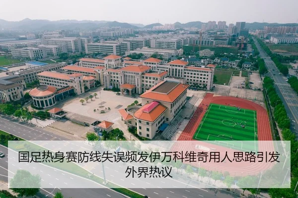 国足热身赛防线失误频发伊万科维奇用人思路引发外界热议
